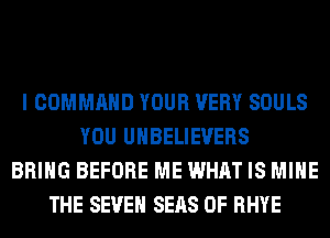 I COMMAND YOUR VERY SOULS
YOU UHBELIEVERS
BRING BEFORE ME WHAT IS MINE
THE SEVEN SEAS 0F RHYE