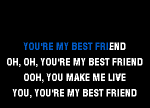 YOU'RE MY BEST FRIEND
0H, 0H, YOU'RE MY BEST FRIEND
00H, YOU MAKE ME LIVE
YOU, YOU'RE MY BEST FRIEND