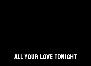 ALL YOUR LOVE TONIGHT