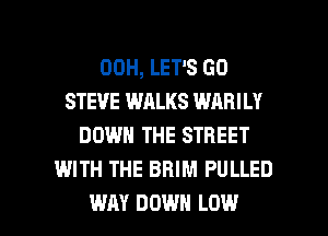 00H, LET'S GO
STEVE WALKS WARILY
DOWN THE STREET
WITH THE BBIM PULLED

WAY DOWN LOW l