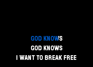 GOD KNOWS
GOD KNOWS
I WANT TO BREAK FREE