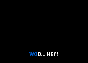 W00... HEY!