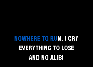 NOWHERE TO RUN, l CRY
EVERYTHING TO LOSE
AND NO ALIBI