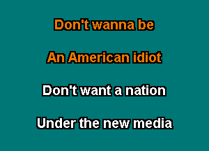 Don't wanna be
An American idiot

Don't want a nation

Under the new media