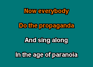 Now everybody

Do the propaganda

And sing along

In the age of paranoia