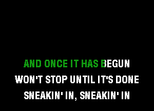 AND ONCE IT HAS BEGUM
WON'T STOP UNTIL IT'S DONE
SHEAKIH' IH, SHEAKIH' IH