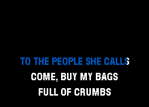 TO THE PEOPLE SHE CALLS
COME, BUY MY BAGS
FULL OF CRUMBS
