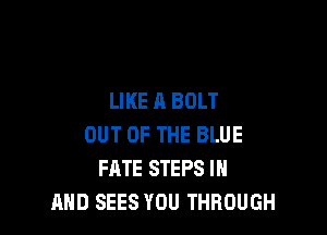 LIKE A BOLT

OUT OF THE BLUE
FATE STEPS IN
AND SEES YOU THROUGH