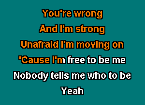 You're wrong
And I'm strong
Unafraid I'm moving on

'Cause I'm free to be me
Nobody tells me who to be
Yeah