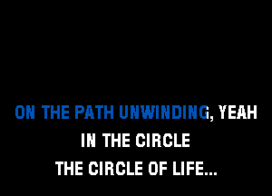 ON THE PATH UHWIHDIHG, YEAH
IN THE CIRCLE
THE CIRCLE OF LIFE...