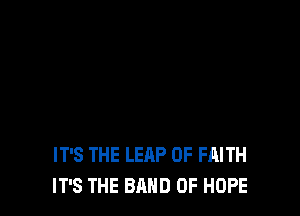 IT'S THE LEAP 0F FAITH
IT'S THE BAND 0F HOPE