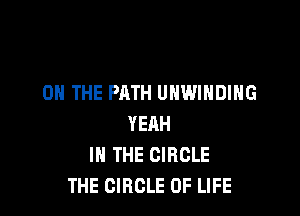 ON THE PATH UNWIHDIHG

YEAH
IN THE CIRCLE
THE CIRCLE OF LIFE