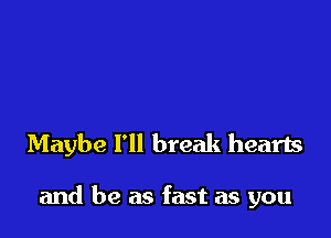 Maybe I'll break hearts

and be as fast as you