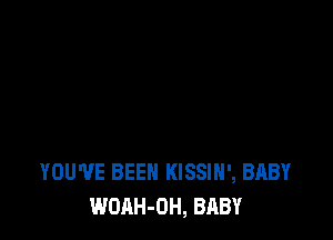 YOU'VE BEEN KISSIH', BABY
WOAH-OH, BABY