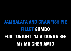 JAMBALAYA AND CRAWFISH PIE
FILLET GUMBO
FOR TONIGHT I'M A-GOHHA SEE
MY MA CHER AMIO