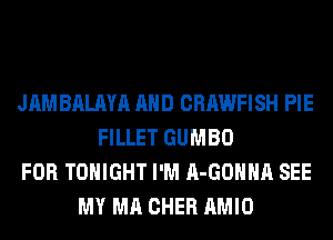 JAMBALAYA AND CRAWFISH PIE
FILLET GUMBO
FOR TONIGHT I'M A-GOHHA SEE
MY MA CHER AMIO