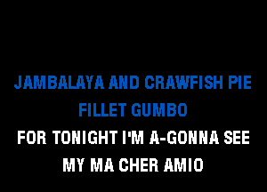 JAMBALAYA AND CRAWFISH PIE
FILLET GUMBO
FOR TONIGHT I'M A-GOHHA SEE
MY MA CHER AMIO