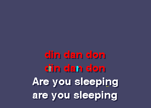 I I
Are you sleeping
are you sleeping