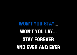 WON'T YOU STAY...

WON'T YOU LAY...
STAY FOREVER
AND EVER AND EVER