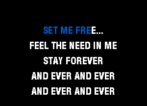 SET ME FREE...
FEEL THE NEED IN ME
STAY FOREVER
AND EVER AND EVER

AND EVER AND EVER I
