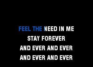 FEEL THE NEED IN ME
STAY FOREVER
AND EVER AND EVER

AND EVER AND EVER I
