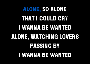 ALONE, SO ALONE
THATI COULD CRY
I WANNA BE WANTED
ALONE, WATCHING LOVERS
PASSING BY
I WANNA BE WANTED