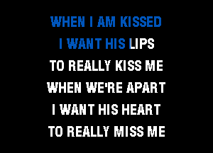 WHEN I AM KISSED
I WANT HIS LIPS
T0 REALLY KISS ME
WHEN WE'RE APART
I WANT HIS HEART

T0 REALLY MISS ME I