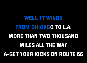 WELL, IT WINDS
FROM CHICAGO T0 LA.
MORE THAN TWO THOUSAND
MILES ALL THE WAY
A-GET YOUR KICKS 0H ROUTE 66