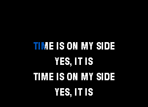 TIME IS ON MY SIDE

YES, IT IS
TIME IS ON MY SIDE
YES, IT IS