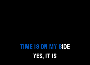 TIME IS ON MY SIDE
YES, IT IS