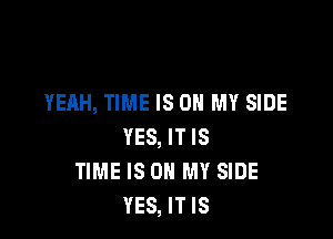 YEAH, TIME IS ON MY SIDE

YES, IT IS
TIME IS ON MY SIDE
YES, IT IS