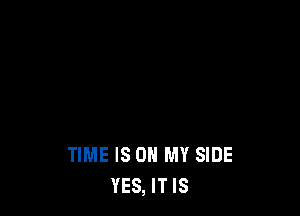 TIME IS ON MY SIDE
YES, IT IS