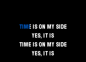 TIME IS ON MY SIDE

YES, IT IS
TIME IS ON MY SIDE
YES, IT IS