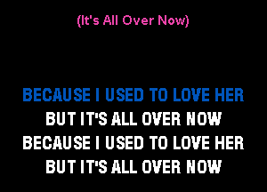 (It's All Over Now)

BECAUSE I USED TO LOVE HER
BUT IT'S ALL OVER HOW
BECAUSE I USED TO LOVE HER
BUT IT'S ALL OVER HOW