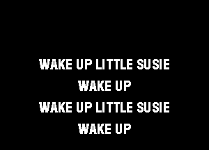 WAKE UP LITTLE SUSIE

WAKE UP
WHKE UP LITTLE SU SIE
WAKE UP