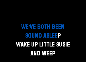 WE'VE BOTH BEEN

SOUND RSLEEP
WAKE UP LITTLE SUSIE
AND WEEP