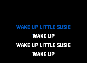 WAKE UP LITTLE SUSIE

WAKE UP
WHKE UP LITTLE SU SIE
WAKE UP