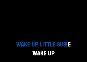 WHKE UP LITTLE SU SIE
WAKE UP