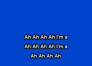 Ah Ah Ah Ah I'm 8
Ah Ah Ah Ah I'm a
Ah Ah Ah Ah