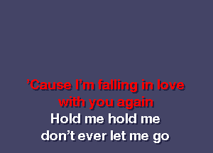 Hold me hold me
don,t ever let me go