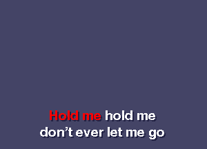 hold me
don,t ever let me go