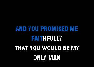 AND YOU PBOMISED ME

FAITHFULLY
THAT YOU WOULD BE MY
ONLY MAN