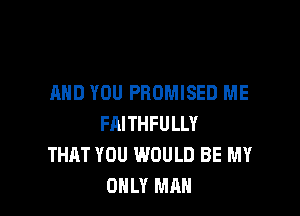 AND YOU PBOMISED ME

FAITHFULLY
THAT YOU WOULD BE MY
ONLY MAN