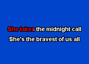 She takes the midnight call

She's the bravest of us all