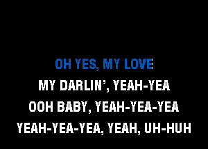 0H YES, MY LOVE
MY DARLIW, YEAH-YEA
00H BABY, YEAH-YEA-YEA
YEAH-YEA-YEA, YEAH, UH-HUH