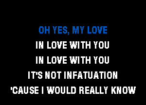 0H YES, MY LOVE
IN LOVE WITH YOU
IN LOVE WITH YOU
IT'S NOT IHFATUATIOH
'CAU SE I WOULD REALLY KN 0W