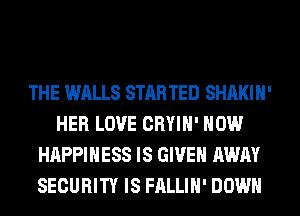 THE WALLS STARTED SHAKIH'
HER LOVE CRYIH' HOW
HAPPINESS IS GIVEN AWAY
SECURITY IS FALLIH' DOWN