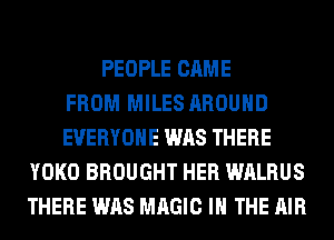 PEOPLE CAME
FROM MILES AROUND
EVERYONE WAS THERE
YOKO BROUGHT HER WALRUS
THERE WAS MAGIC IN THE AIR