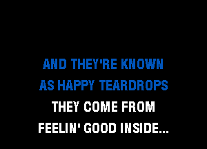 AND THEY'RE KNOWN
AS HAPPY TEARDROPS
THEY COME FROM

FEELIH' GOOD INSIDE... l