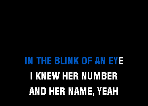 IN THE BLINK OF AN EYE
I KNEW HER NUMBER

AND HER NAME, YEAH l